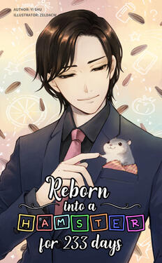 Reborn Into a Hamster for 233 Days Original title: 重生成仓鼠的233天 Author: Yi Shu Volumes: 1+ Format: Ebook &amp; Digital Status: Ebook 1/? released, digital complete